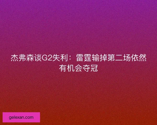 杰弗森谈G2失利:雷霆输掉第二场依然有机会夺冠 杰弗森谈G2失利:雷霆输掉第二场依然有机会夺冠